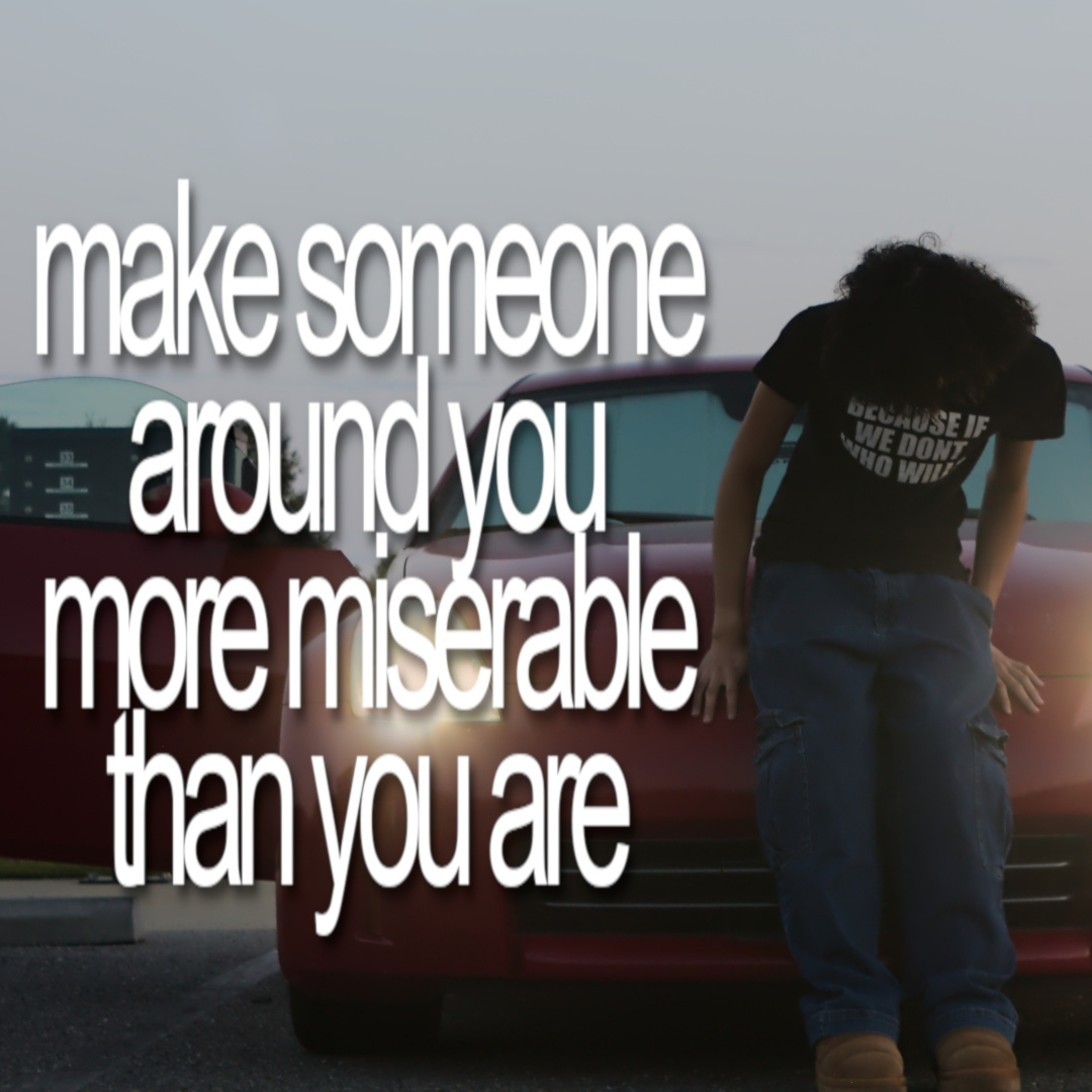 Make Someone Arond You More Miserable by cavyion